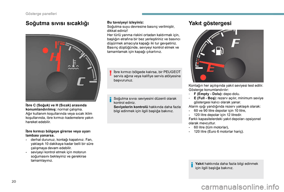 Peugeot Boxer 2018  Kullanım Kılavuzu (in Turkish) 20
Soğutma sıvısı sıcaklığı
İbre kırmızı bölgeye girerse veya uyarı 
lambası yanarsa.
- 
d
 erhal durunuz, kontağı kapatınız. Fan, 
yaklaşık 10
  dakikaya kadar belli bir süre 
�