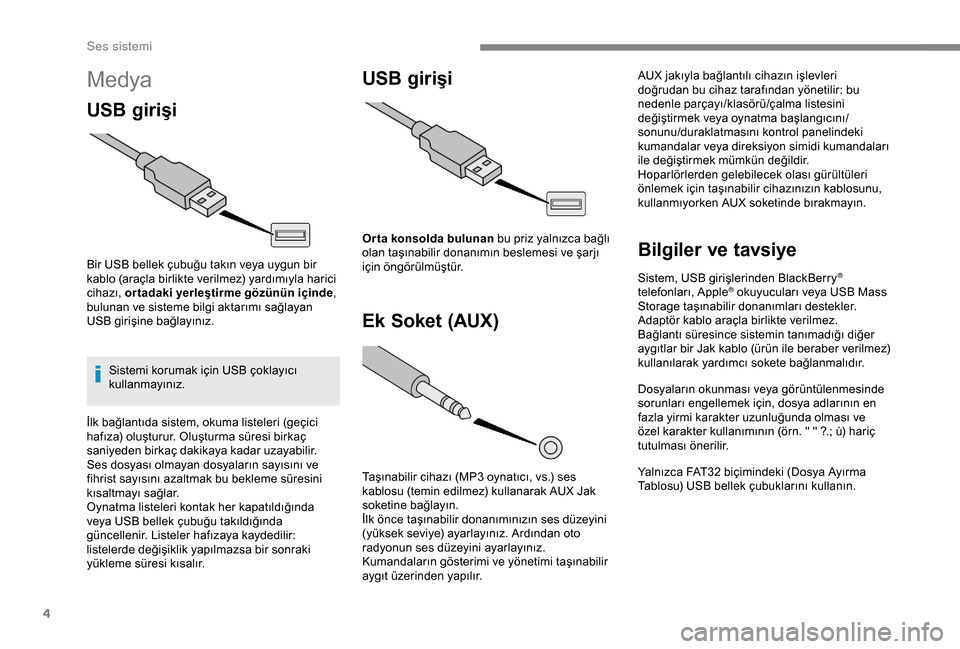 Peugeot Boxer 2018  Kullanım Kılavuzu (in Turkish) 4
Medya
USB girişi
Bir USB bellek çubuğu takın veya uygun bir 
kablo (araçla birlikte verilmez) yardımıyla harici 
cihazı, or tadaki yerleştirme gözünün içinde , 
bulunan ve sisteme bilgi