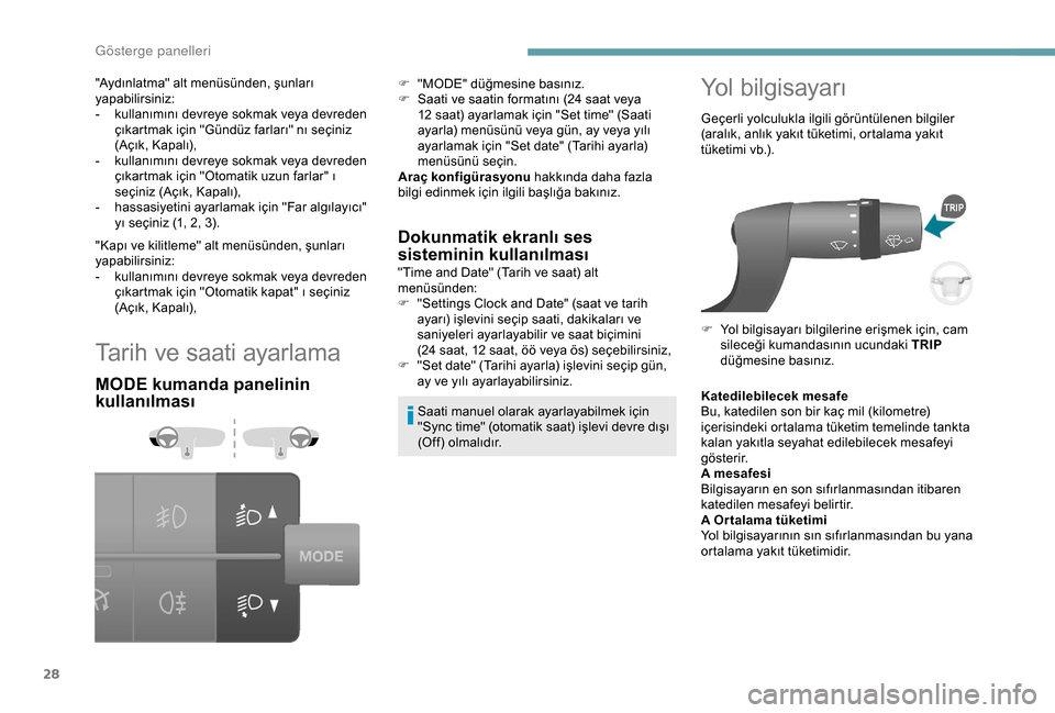 Peugeot Boxer 2018  Kullanım Kılavuzu (in Turkish) 28
Tarih ve saati ayarlama
MODE kumanda panelinin 
kullanılmasıDokunmatik ekranlı ses 
sisteminin kullanılması
"Time and Date" (Tarih ve saat) alt 
menüsünden:
F
 
"
 Settings Clock and Date" (