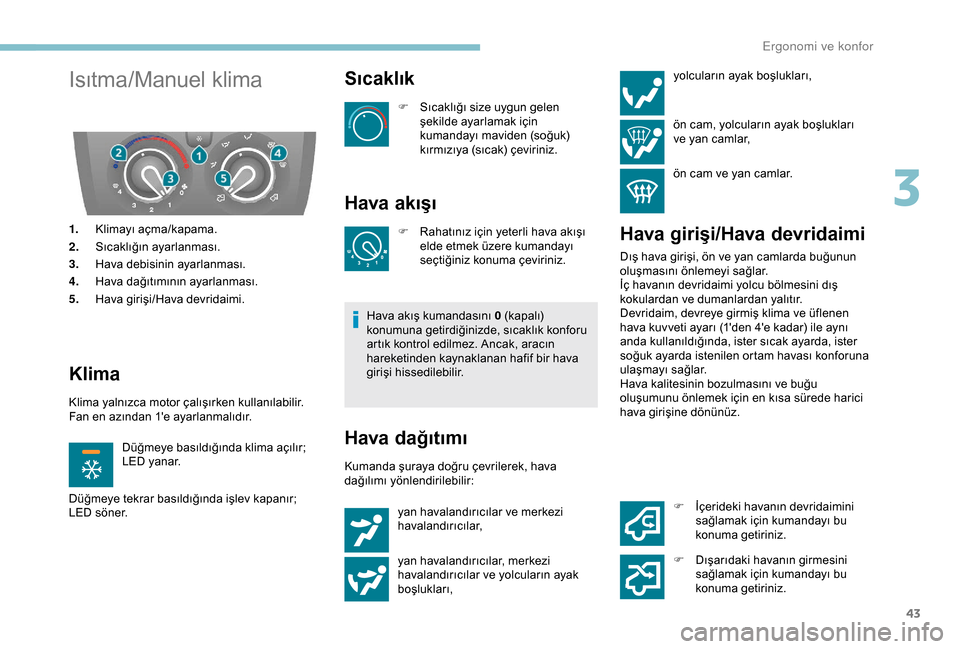 Peugeot Boxer 2018  Kullanım Kılavuzu (in Turkish) 43
Isıtma/Manuel klima
1.Klimayı açma/kapama.
2. Sıcaklığın ayarlanması.
3. Hava debisinin ayarlanması.
4. Hava dağıtımının ayarlanması.
5. Hava girişi/Hava devridaimi.
Klima
Klima yal