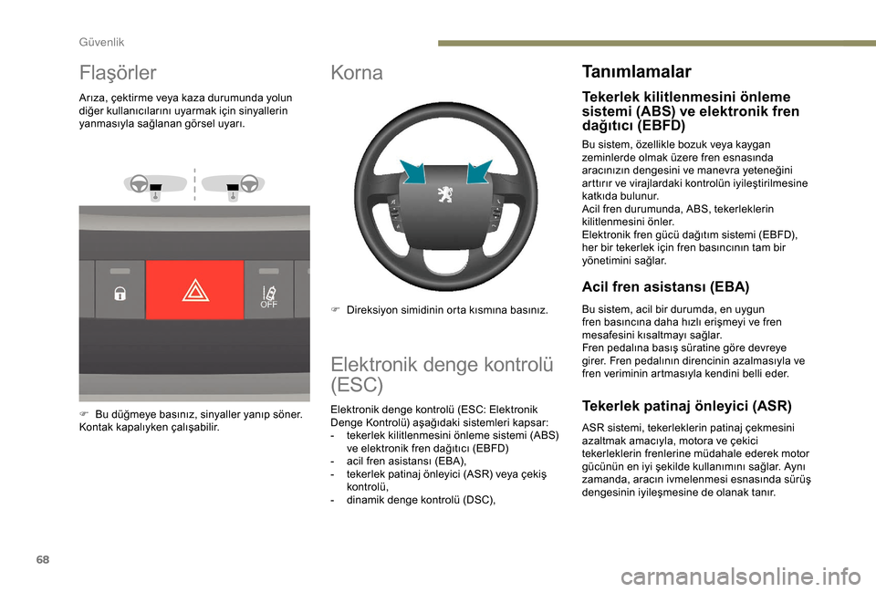 Peugeot Boxer 2018  Kullanım Kılavuzu (in Turkish) 68
Flaşörler
Arıza, çektirme veya kaza durumunda yolun 
diğer kullanıcılarını uyarmak için sinyallerin 
yanmasıyla sağlanan görsel uyarı.
F 
B
 u düğmeye basınız, sinyaller yanıp s�