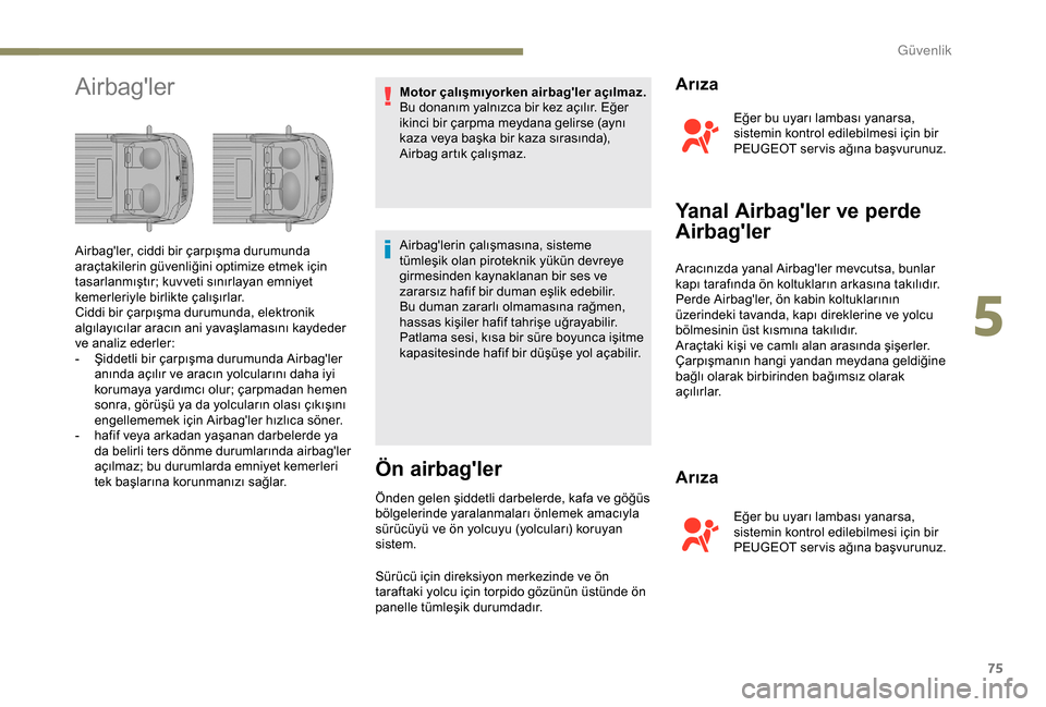 Peugeot Boxer 2018  Kullanım Kılavuzu (in Turkish) 75
AirbaglerMotor çalışmıyorken airbagler açılmaz. 
Bu donanım yalnızca bir kez açılır. Eğer 
ikinci bir çarpma meydana gelirse (aynı 
kaza veya başka bir kaza sırasında), 
Airbag a