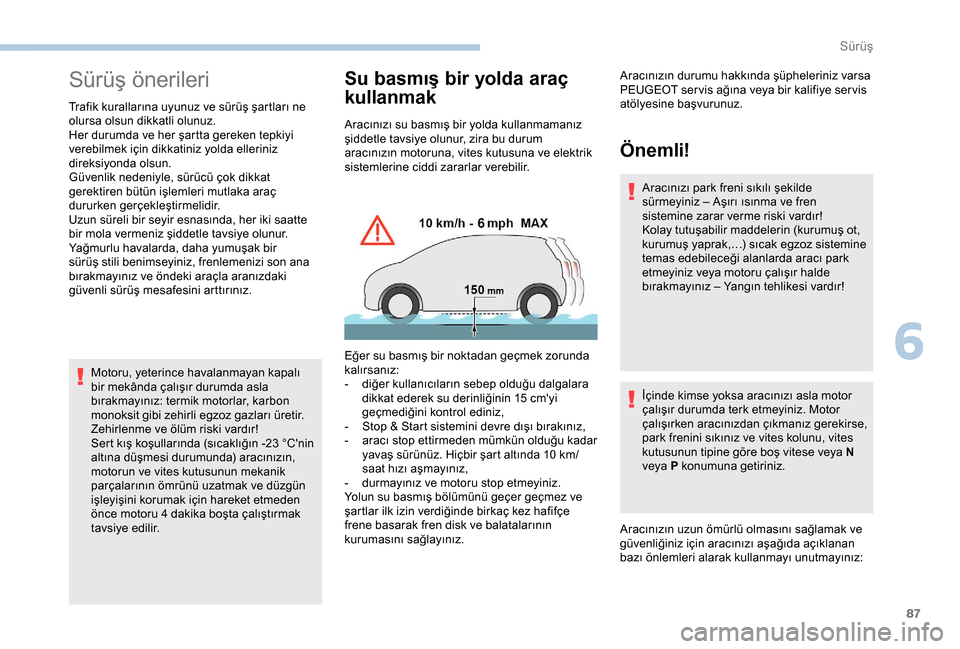 Peugeot Boxer 2018  Kullanım Kılavuzu (in Turkish) 87
Sürüş önerileri
Trafik kurallarına uyunuz ve sürüş şartları ne 
olursa olsun dikkatli olunuz.
Her durumda ve her şartta gereken tepkiyi 
verebilmek için dikkatiniz yolda elleriniz 
dire