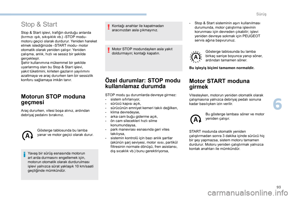 Peugeot Boxer 2018  Kullanım Kılavuzu (in Turkish) 93
Stop & Start
Stop & Start işlevi, trafiğin durduğu anlarda 
(kırmızı ışık, sıkışıklık vb.) -STOP modu- 
motoru geçici olarak durdurur. Yeniden hareket 
etmek istediğinizde -START mo