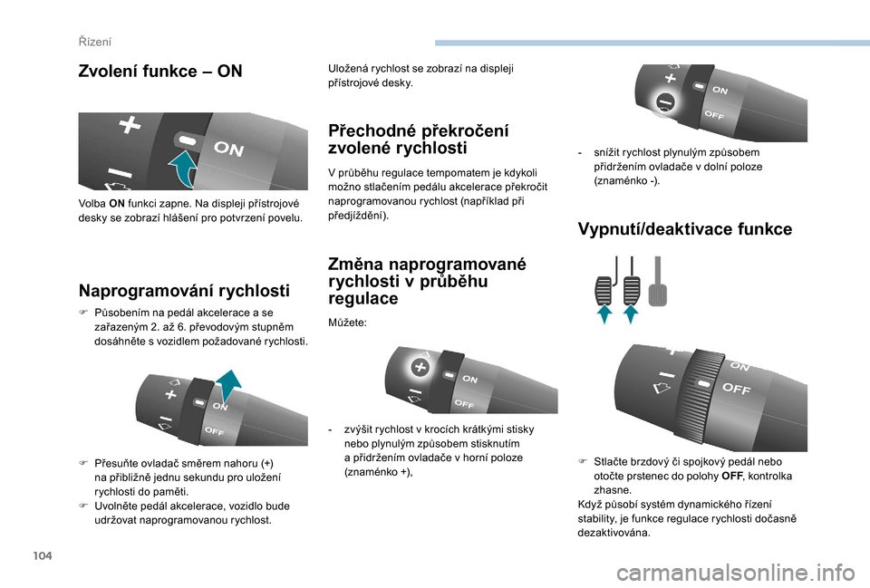 Peugeot Boxer 2018  Návod k obsluze (in Czech) 104
Zvolení funkce – ON
Naprogramování rychlosti Přechodné překročení 
zvolené rychlosti
V průběhu regulace tempomatem je kdykoli 
možno stlačením pedálu akcelerace překročit 
napro