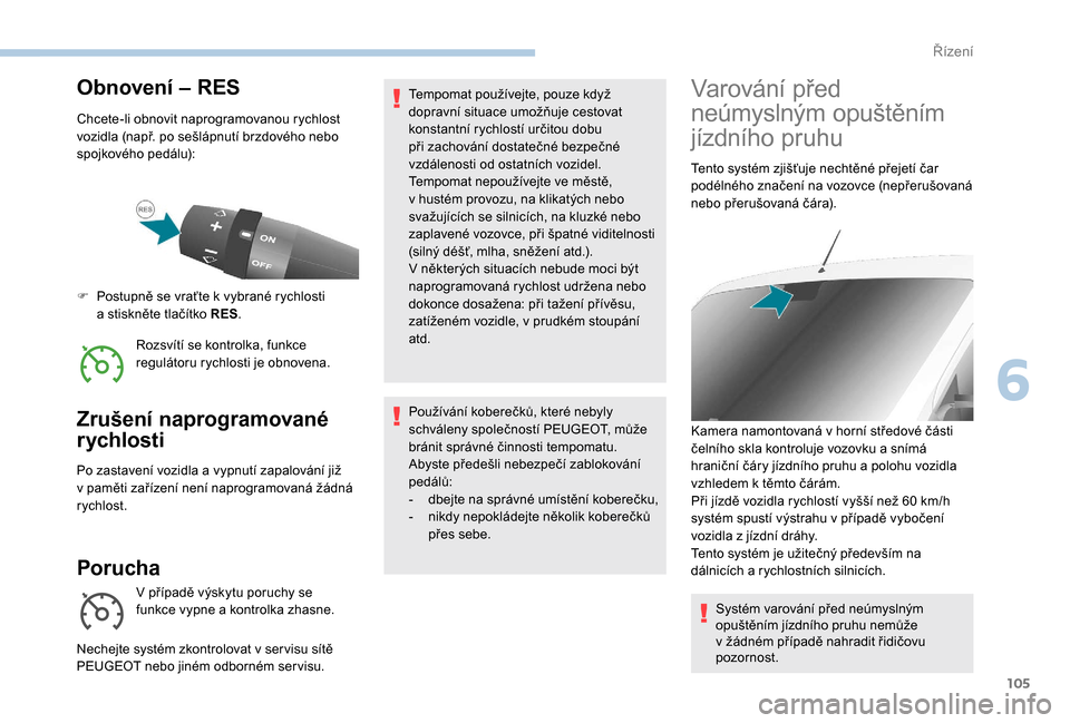 Peugeot Boxer 2018  Návod k obsluze (in Czech) 105
Obnovení – RES
Chcete-li obnovit naprogramovanou rychlost 
vozidla (např. po sešlápnutí brzdového nebo 
spojkového pedálu):Rozsvítí se kontrolka, funkce 
regulátoru rychlosti je obnov