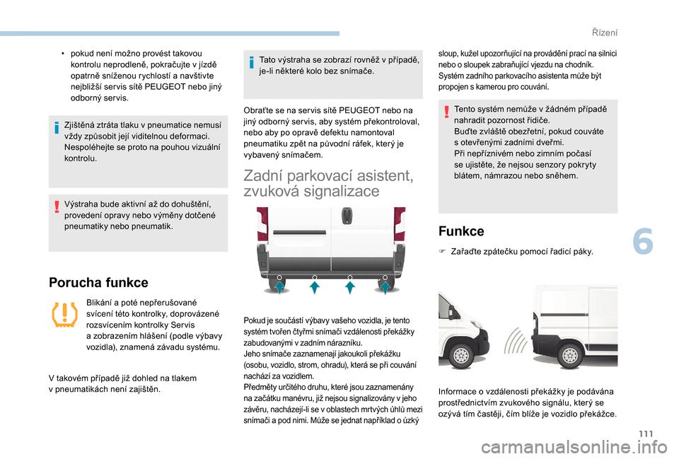 Peugeot Boxer 2018  Návod k obsluze (in Czech) 111
• pokud není možno provést takovou kontrolu neprodleně, pokračujte v   jízdě 
opatrně sníženou rychlostí a
  navštivte 
nejbližší ser vis sítě PEUGEOT nebo jiný 
odborný ser v