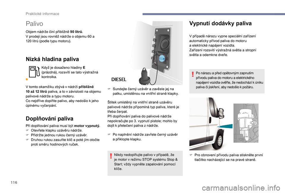 Peugeot Boxer 2018  Návod k obsluze (in Czech) 116
Palivo
Objem nádrže činí přibližně 90 litrů.
V p rodeji jsou rovněž nádrže o   objemu 60   a 
120
  litrů (podle typu motoru).
Nízká hladina paliva
Když je dosaženo hladiny E 
(pr