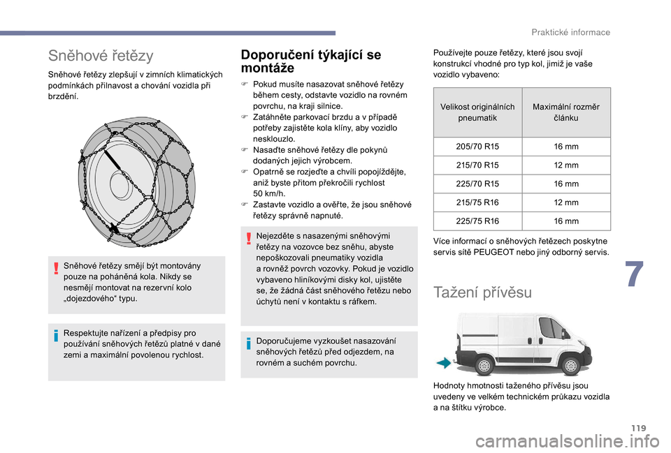 Peugeot Boxer 2018  Návod k obsluze (in Czech) 119
Sněhové řetězy
Sněhové řetězy zlepšují v zimních klimatických 
p odmínkách přilnavost a   chování vozidla při 
brzdění.
Sněhové řetězy smějí být montovány 
pouze na poh