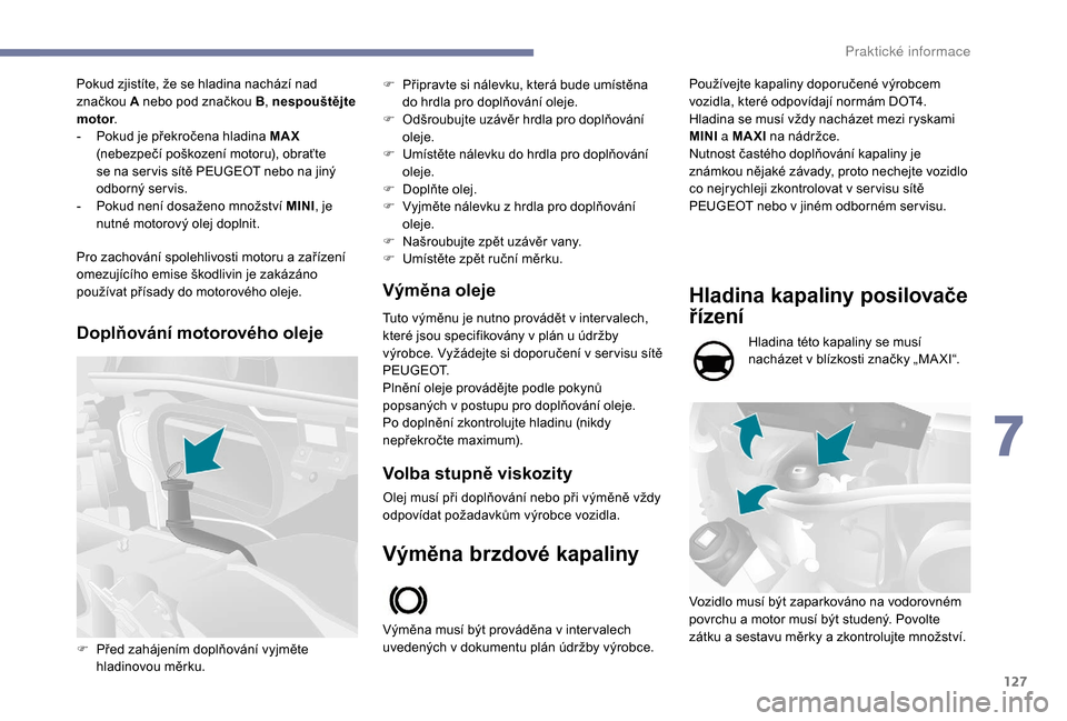 Peugeot Boxer 2018  Návod k obsluze (in Czech) 127
Pokud zjistíte, že se hladina nachází nad 
značkou A nebo pod značkou B , nespouštějte 
motor .
-
 
P
 okud je překročena hladina MAX  
(nebezpečí poškození motoru), obraťte 
se na 