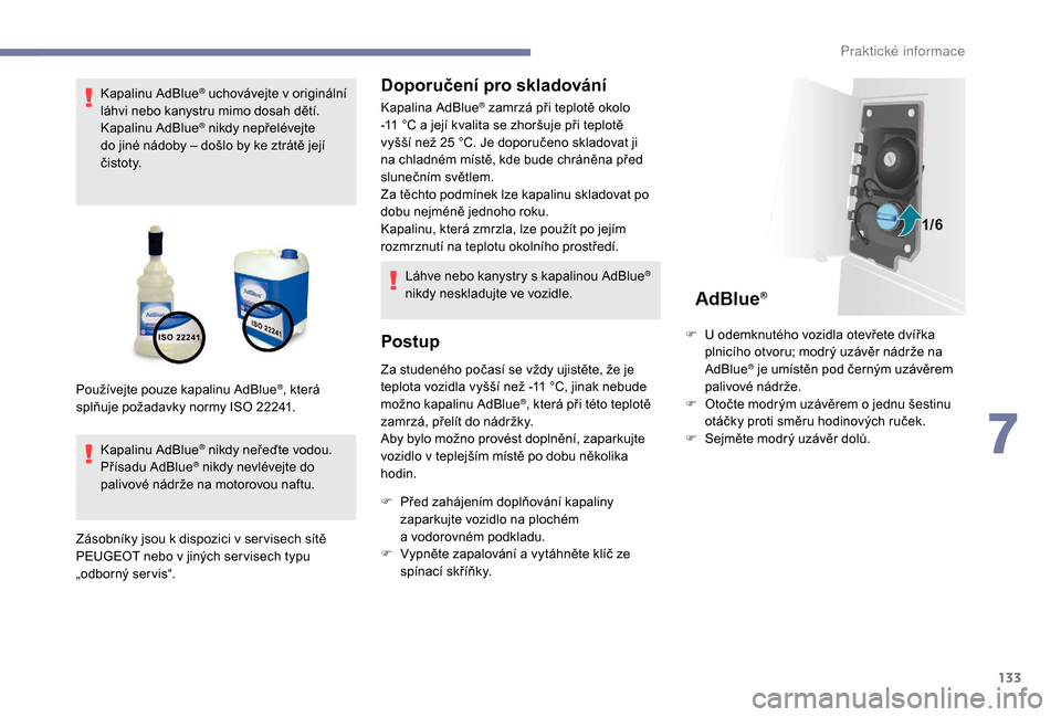 Peugeot Boxer 2018  Návod k obsluze (in Czech) 133
Kapalinu AdBlue® uchovávejte v originální 
l
áhvi nebo kanystru mimo dosah dětí.
Kapalinu AdBlue
® nikdy nepřelévejte 
do jiné nádoby – došlo by ke ztrátě její 
č i stot y.
Kapa
