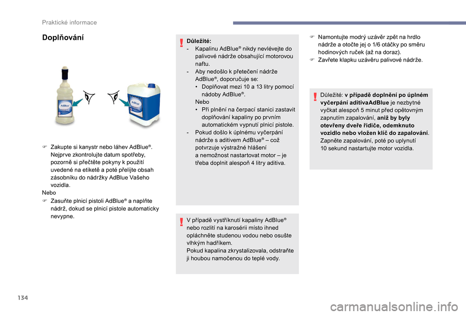 Peugeot Boxer 2018  Návod k obsluze (in Czech) 134
Doplňování
F Zasuňte plnicí pistoli AdBlue® a naplňte 
n
ádrž, dokud se plnicí pistole automaticky 
nevypne. Důležité:
-
 K

apalinu AdBlue
® nikdy nevlévejte do 
palivové nádrže