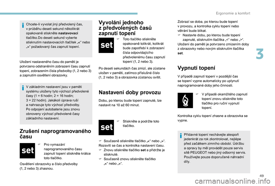 Peugeot Boxer 2018  Návod k obsluze (in Czech) 49
V základním nastavení jsou v paměti 
s ystému uloženy tyto výchozí předvolené 
časy (1 = 6
  hodin; 2 = 16   hodin;  
3 = 22
  hodin). Jakákoli úprava ruší 
a
  nahrazuje tyto výcho