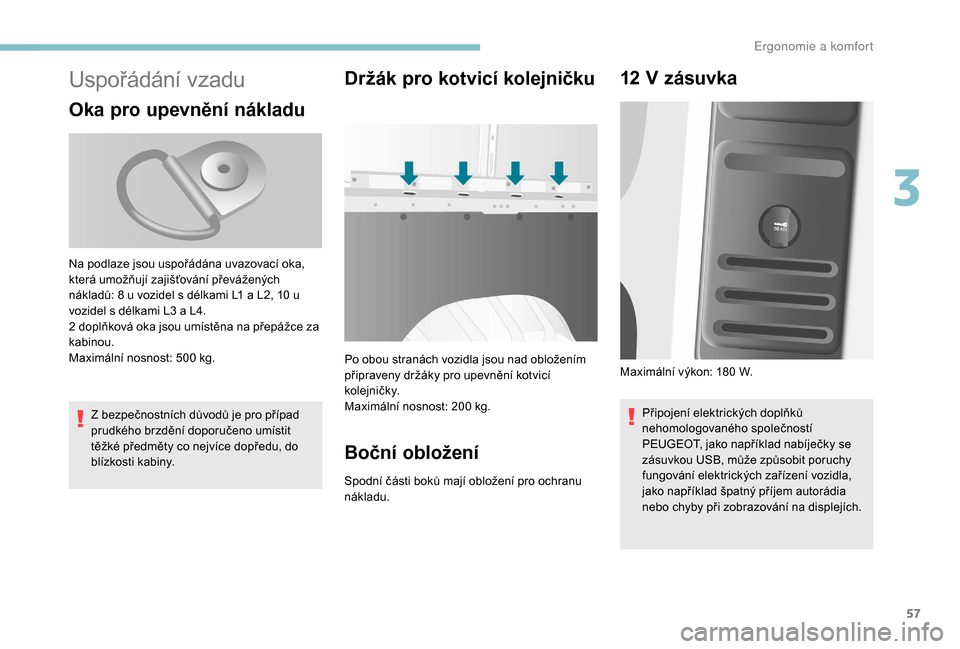 Peugeot Boxer 2018 Návod k obsluze (in Czech) 57
Uspořádání vzadu
Oka pro upevnění nákladu
Z bezpečnostních důvodů je pro případ
prudkého brzdění doporučeno umístit
těžké předměty co nejvíce dopředu, do
blízkosti kabi Peugeot Boxer 2018 Návod k obsluze (in Czech) 57
Uspořádání vzadu
Oka pro upevnění nákladu
Z bezpečnostních důvodů je pro případ
prudkého brzdění doporučeno umístit
těžké předměty co nejvíce dopředu, do
blízkosti kabi
