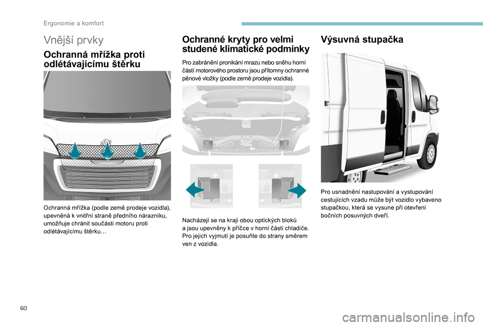 Peugeot Boxer 2018 Návod k obsluze (in Czech) 60
Vnější prvky
Ochranná mřížka proti
odlétávajícímu štěrku
Ochranná mřížka (podle země prodeje vozidla),
upevněná k vnitřní straně předního nárazníku,
umožňuje chrán Peugeot Boxer 2018 Návod k obsluze (in Czech) 60
Vnější prvky
Ochranná mřížka proti
odlétávajícímu štěrku
Ochranná mřížka (podle země prodeje vozidla),
upevněná k vnitřní straně předního nárazníku,
umožňuje chrán