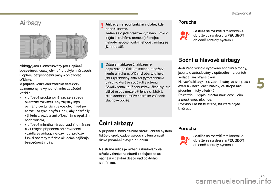 Peugeot Boxer 2018  Návod k obsluze (in Czech) 75
AirbagyAirbagy nejsou funkční v době, kdy 
n eběží motor.
Jedná se o
  jednorázové vybavení. Pokud 
dojde k
  druhému nárazu (při stejné 
nehodě nebo při další nehodě), airbag se