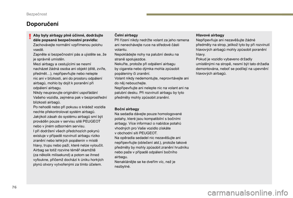 Peugeot Boxer 2018  Návod k obsluze (in Czech) 76
Doporučení
Aby byly airbagy plně účinné, dodržujte 
dále popsaná bezpečnostní pravidla:
Zachovávejte normální vzpřímenou polohu 
vsedě.
Zapněte si bezpečnostní pás a  ujistěte