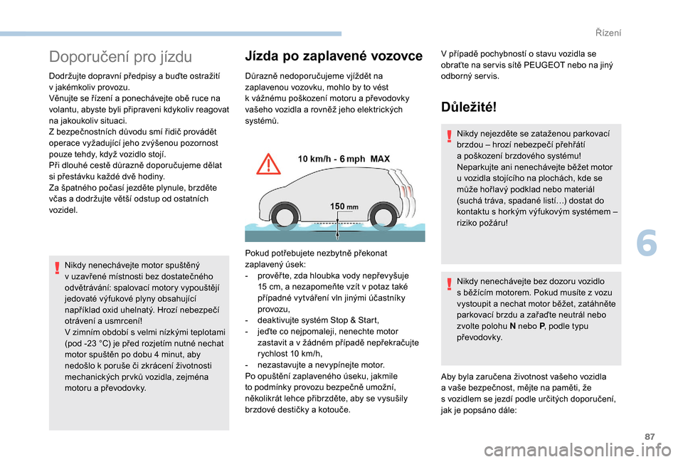 Peugeot Boxer 2018  Návod k obsluze (in Czech) 87
Doporučení pro jízdu
Dodržujte dopravní předpisy a buďte ostražití 
v   jakémkoliv provozu.
Věnujte se řízení a
  ponechávejte obě ruce na 
volantu, abyste byli připraveni kdykoliv