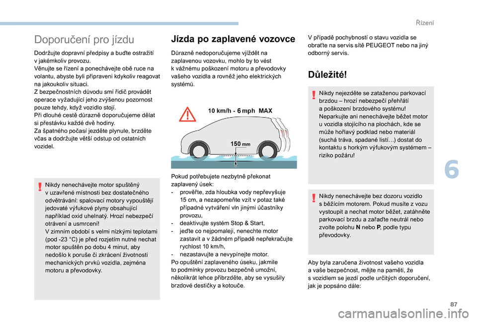 Peugeot Boxer 2018 Návod k obsluze (in Czech) 87
Doporučení pro jízdu
Dodržujte dopravní předpisy a buďte ostražití
v jakémkoliv provozu.
Věnujte se řízení a
ponechávejte obě ruce na
volantu, abyste byli připraveni kdykoliv Peugeot Boxer 2018 Návod k obsluze (in Czech) 87
Doporučení pro jízdu
Dodržujte dopravní předpisy a buďte ostražití
v jakémkoliv provozu.
Věnujte se řízení a
ponechávejte obě ruce na
volantu, abyste byli připraveni kdykoliv