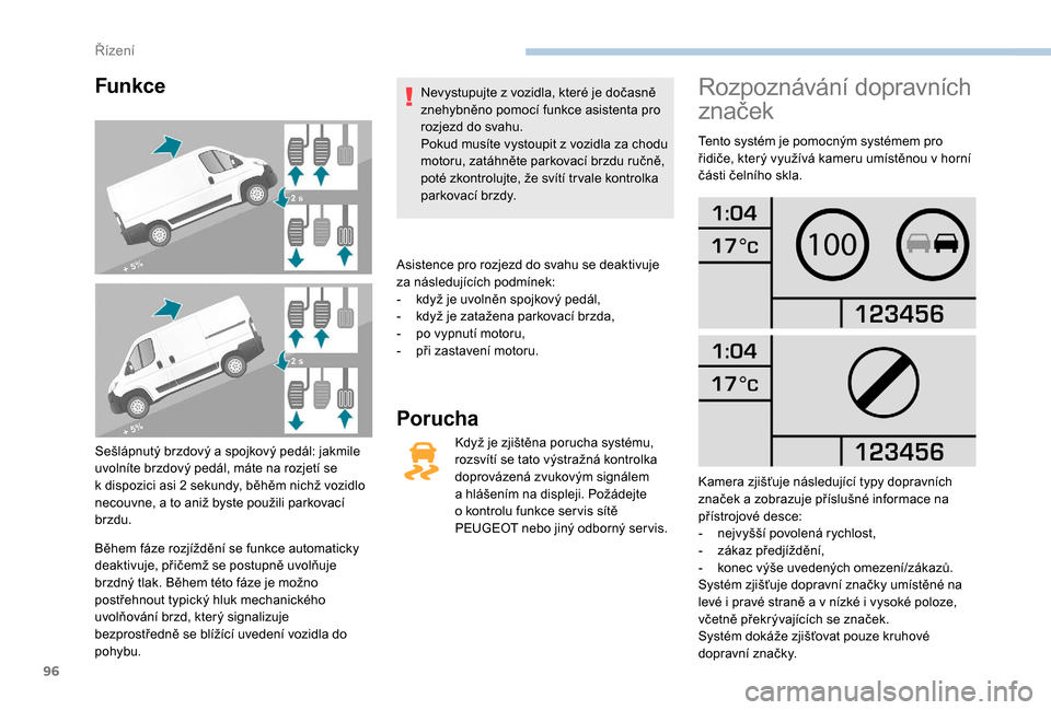 Peugeot Boxer 2018  Návod k obsluze (in Czech) 96
Funkce
Sešlápnutý brzdový a spojkový pedál: jakmile 
u volníte brzdový pedál, máte na rozjetí se 
k
  dispozici asi 2   sekundy, běhěm nichž vozidlo 
necouvne, a
  to aniž byste pou