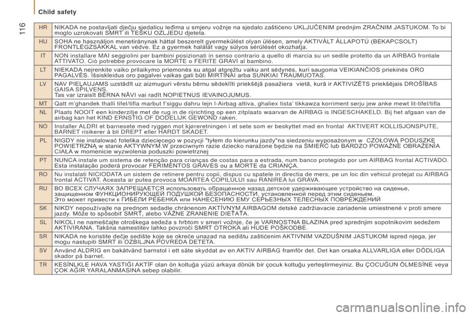 Peugeot Boxer 2016  Owners Manual HRNIKADA ne postavljati dječju sjedalicu leđima u smjeru vožnje na sjedalo zaštićeno UKLJUČENIM prednjim ZRAČNIM JASTUKOM. To bi 
moglo uzrokovati SMRT ili TEŠKU OZLJEDU djeteta.
HuSOHA ne has