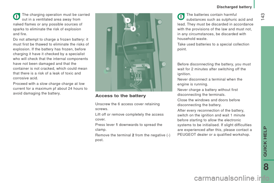 Peugeot Boxer 2016  Owners Manual  143
boxer_en_Chap08_Aide-Rapide_ed01-2015
Access to the battery
unscrew the 6 access cover retaining 
screws.
Lift of
f or remove completely the access 
cover.
Press lever 1  downwards to spread the 