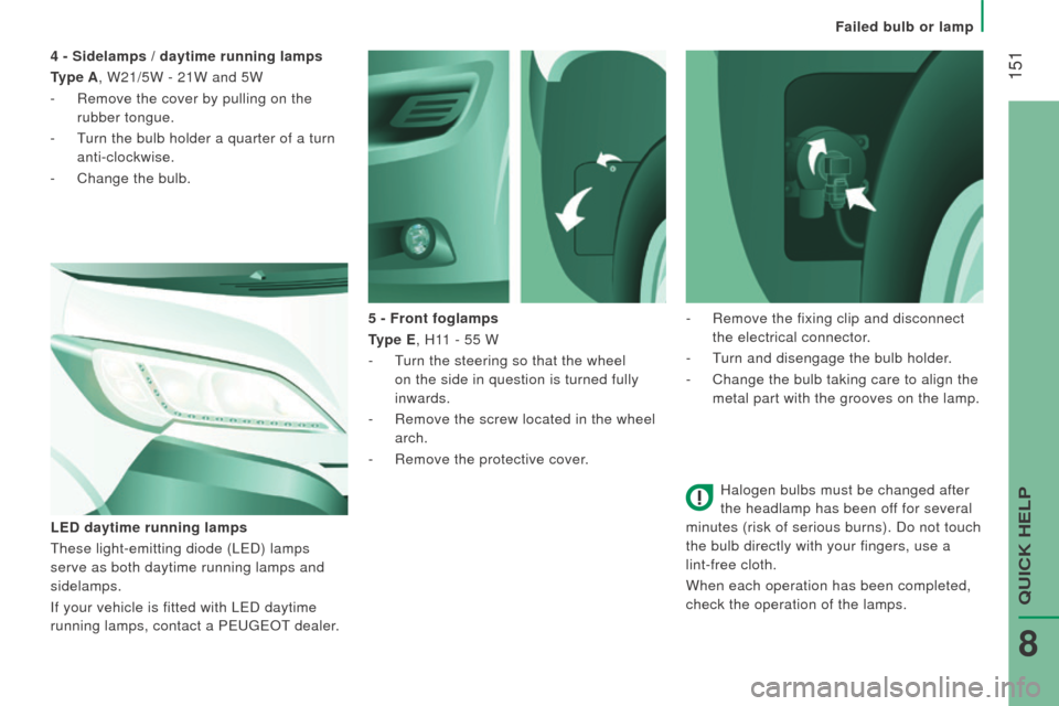 Peugeot Boxer 2016  Owners Manual  151
boxer_en_Chap08_Aide-Rapide_ed01-2015
Halogen bulbs must be changed after 
the headlamp has been off for several 
minutes (risk of serious burns). Do not touch 
the bulb directly with your finger