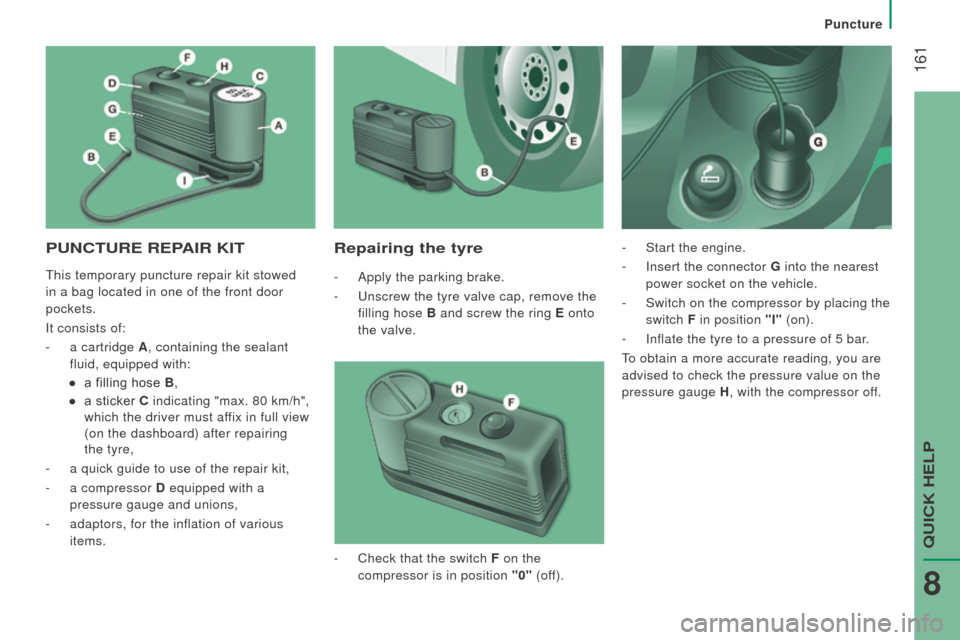 Peugeot Boxer 2016  Owners Manual  161
boxer_en_Chap08_Aide-Rapide_ed01-2015
PuncturE rEPAIr KItrepairing the tyre
- Apply the parking brake.
-   u nscrew the tyre valve cap, remove the 
filling hose B  and screw the ring E  onto 
the