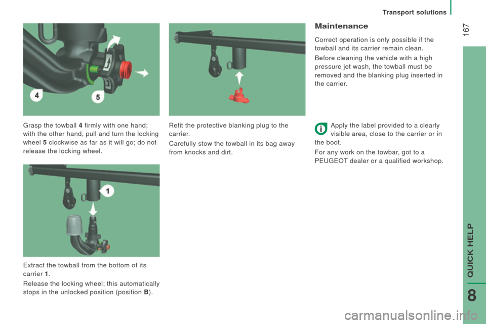 Peugeot Boxer 2016  Owners Manual  167
boxer_en_Chap08_Aide-Rapide_ed01-2015
grasp the towball 4 firmly with one hand;  
with the other hand, pull and turn the locking 
wheel  5 clockwise as far as it will go; do not 
release the lock