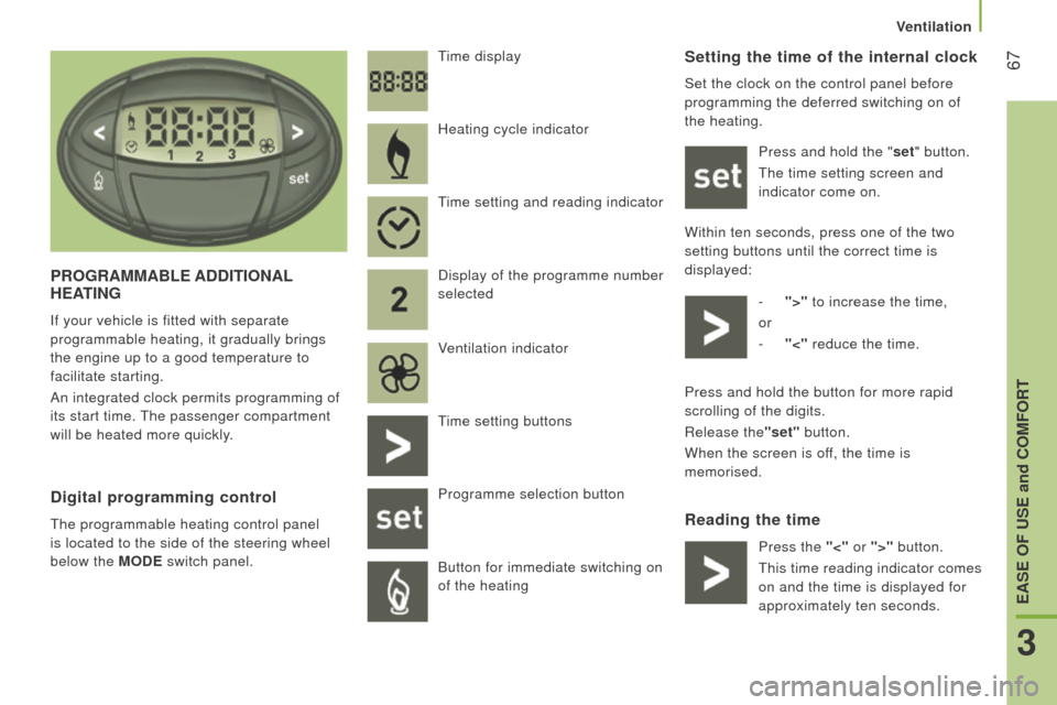 Peugeot Boxer 2016  Owners Manual  67
boxer_en_Chap03_ergo-et-confort_ed01-2015
Setting the time of the internal clock
Set the clock on the control panel before 
programming the deferred switching on of 
the heating.Press and hold the