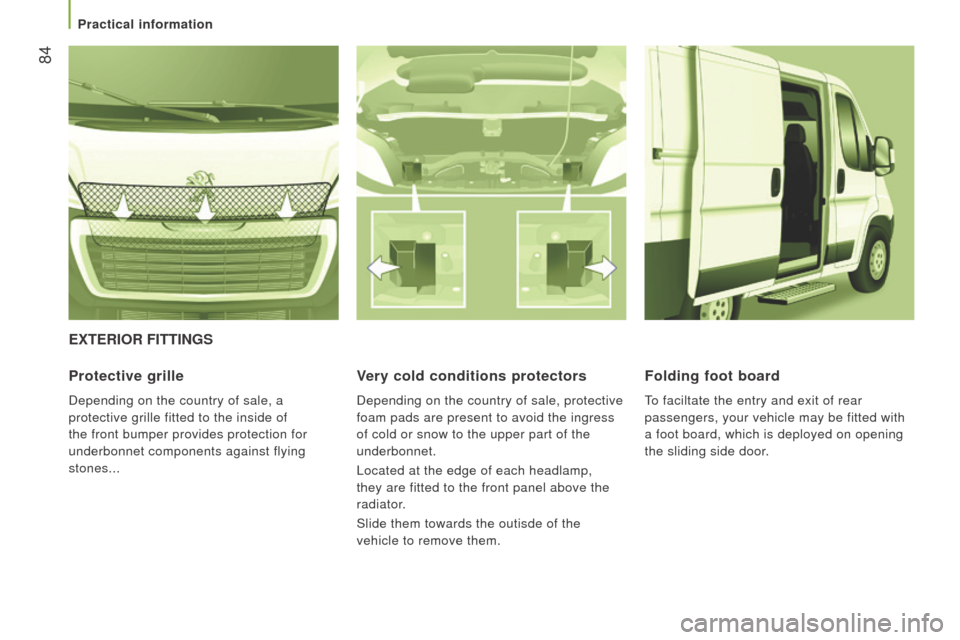 Peugeot Boxer 2016  Owners Manual  84
boxer_en_Chap03_ergo-et-confort_ed01-2015
ExtErIor FIttInGS
Protective grille
Depending on the country of sale, a 
protective grille fitted to the inside of 
the front bumper provides protection f