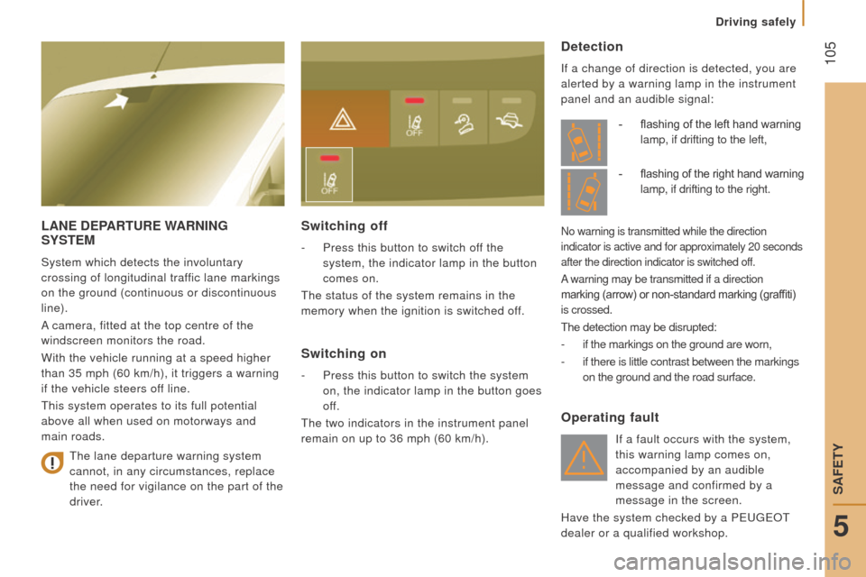 Peugeot Boxer 2016   - RHD (UK, Australia) Owners Guide  105
LAnE dEPArturE WArnInG SYStEM
System which detects the involuntary 
crossing of longitudinal traffic lane markings 
on the ground (continuous or discontinuous 
line).
A camera, fitted at the top 