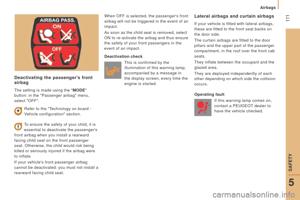 Peugeot Boxer 2016  Owners Manual - RHD (UK, Australia)  111
deactivating the passengers front 
airbag
When OFF is selected, the passengers front 
airbag will not be triggered in the event of an 
impact.
As soon as the child seat is removed, select 
ON t