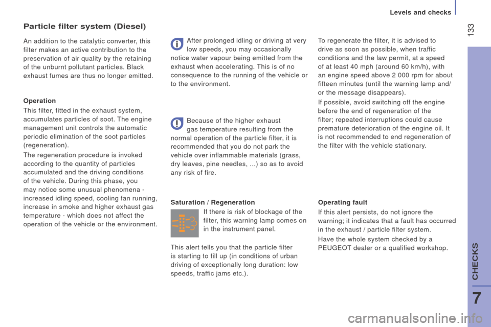 Peugeot Boxer 2016  Owners Manual - RHD (UK, Australia)  133
operating fault
If this alert persists, do not ignore the 
warning; it indicates that a fault has occurred
 
in the exhaust / particle filter system.
Have the whole system checked by a 
P
eugeOt 
