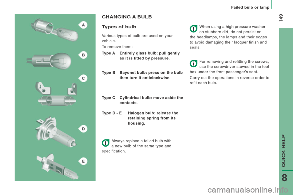 Peugeot Boxer 2016  Owners Manual - RHD (UK, Australia)  149When using a high pressure washer 
on stubborn dirt, do not persist on 
the headlamps, the lamps and their edges 
to avoid damaging their lacquer finish and 
seals.
cHAnGInG A BuLB
t
ypes of bulb
