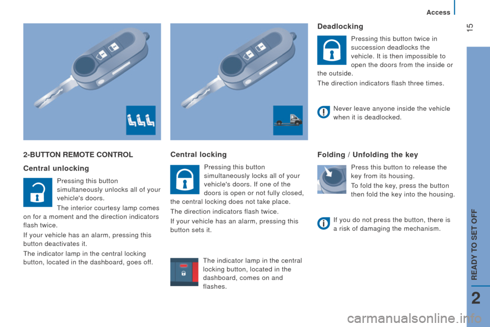 Peugeot Boxer 2016 - RHD (UK, Australia) User Guide 15
2-Button rEMotE controL
c
entral unlocking
Pressing this button
simultaneously unlocks all of your
vehicles doors.
the interior courtesy lamp comes
on for a moment and the direction indicato Peugeot Boxer 2016 - RHD (UK, Australia) User Guide 15
2-Button rEMotE controL
c
entral unlocking
Pressing this button
simultaneously unlocks all of your
vehicles doors.
the interior courtesy lamp comes
on for a moment and the direction indicato
