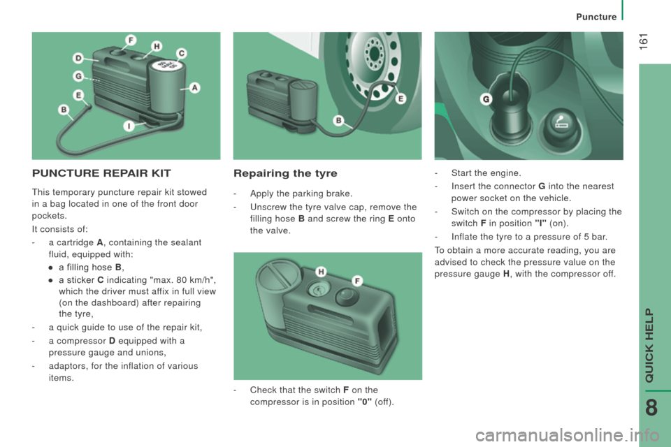 Peugeot Boxer 2016  Owners Manual - RHD (UK, Australia)  161
PuncturE rEPAIr KItrepairing the tyre
- Apply the parking brake.
-
 
 u
nscrew the tyre valve cap, remove the
  
filling hose B  and screw the ring E  onto 
the valve. -
 Start the engine.
-
 Ins