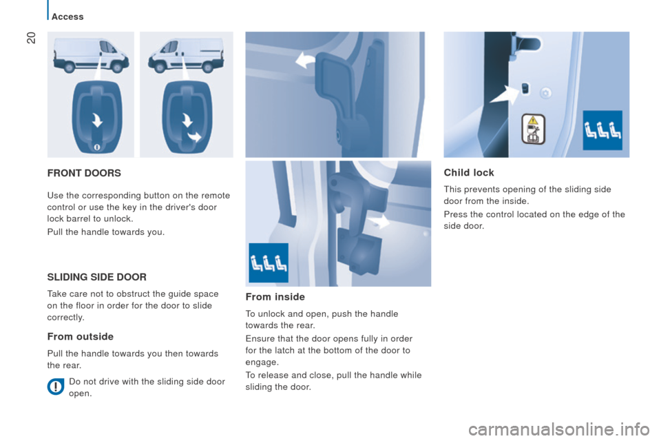 Peugeot Boxer 2016 - RHD (UK, Australia) Owners Guide 20
Front doorSchild lock
this prevents opening of the sliding side
door from the inside.
Press the control located on the edge of the
side door
.use the corresponding button on the remote
control Peugeot Boxer 2016 - RHD (UK, Australia) Owners Guide 20
Front doorSchild lock
this prevents opening of the sliding side
door from the inside.
Press the control located on the edge of the
side door
.use the corresponding button on the remote
control
