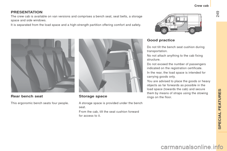 Peugeot Boxer 2016  Owners Manual - RHD (UK, Australia)  249
PrESEntAtIon
the crew cab is available on van versions and comprises a bench seat, sea\
t belts, a storage 
space and side windows.
It is separated from the load space and a high-strength partiti