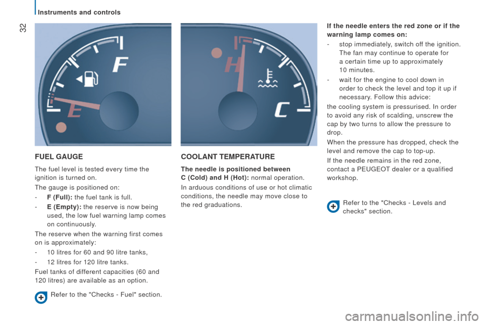 Peugeot Boxer 2016   - RHD (UK, Australia) User Guide  32
FuEL GAuGE
the fuel level is tested every time the 
ignition is turned on.
the gauge is positioned on:
-
 F (Full): the fuel tank is full.
-
 E (Empty): the reserve is now being

 
used, the low f