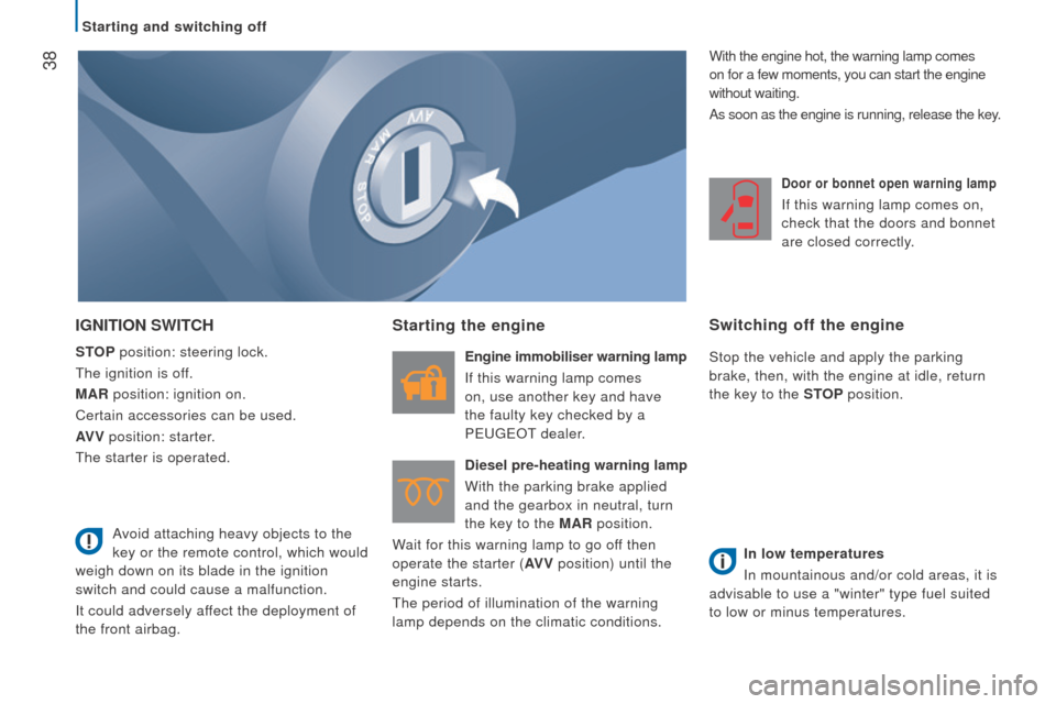 Peugeot Boxer 2016   - RHD (UK, Australia) Owners Guide  38
IGnItIon SWItcH
StoP position: steering lock.
the ignition is of
f.
MA
r position: ignition on.
Certain accessories can be used.
AV

V position: starter.
the starter is operated.
Starting the engi