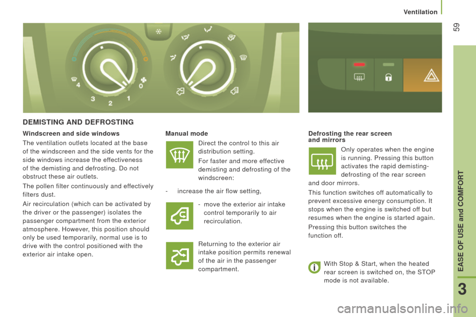 Peugeot Boxer 2016  Owners Manual - RHD (UK, Australia)  59
dEMIStInG And dEFroStInG
Manual modeDirect the control to this air 
distribution setting.
 For faster and more effective

 
demisting and defrosting of the 
windscreen:defrosting the rear screen  