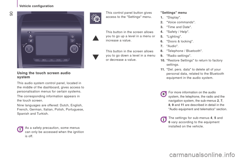 Peugeot Boxer 2016  Owners Manual - RHD (UK, Australia)  90
using the touch screen audio 
system
this audio system control panel, located in 
the middle of the dashboard, gives access to 
personalisation menus for certain systems.
the corresponding informa