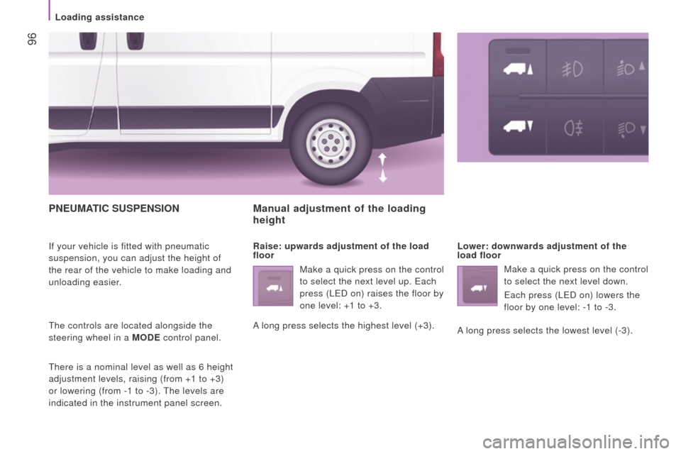 Peugeot Boxer 2016 - RHD (UK, Australia) Owners Manual 96
PnEuMAtIc SuSPEnSIon
If your vehicle is fitted with pneumatic
suspension, you can adjust the height of
the rear of the vehicle to make loading and
unloading easier.
the controls are located alo Peugeot Boxer 2016 - RHD (UK, Australia) Owners Manual 96
PnEuMAtIc SuSPEnSIon
If your vehicle is fitted with pneumatic
suspension, you can adjust the height of
the rear of the vehicle to make loading and
unloading easier.
the controls are located alo