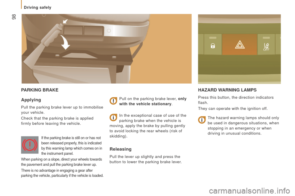 Peugeot Boxer 2016   - RHD (UK, Australia) Owners Guide  98
PArKInG BrAKEHAzArd WArnInG LAMPS
Press this button, the direction indicators 
flash.
they can operate with the ignition of

f.Applying
Pull the parking brake lever up to immobilise 
your vehicle.