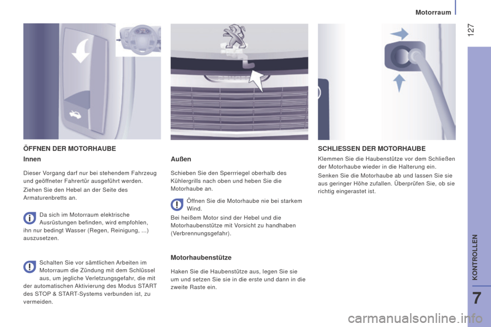 Peugeot Boxer 2016  Betriebsanleitung (in German)  127
boxer_de_Chap07_Verifications_ed01-2015
innen
Dieser Vorgang darf nur bei stehendem Fahrzeug 
und geöffneter Fahrertür ausgeführt werden.
Ziehen Sie den Hebel an der Seite des 
Armaturenbretts