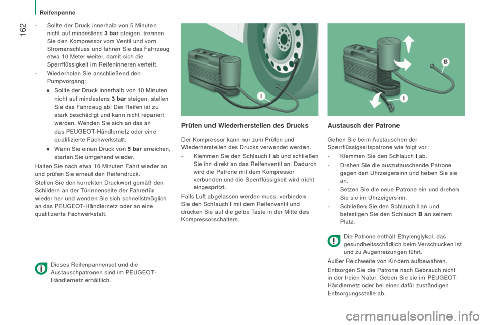 Peugeot Boxer 2016  Betriebsanleitung (in German)  162
boxer_de_Chap08_Aide-Rapide_ed01-2015
- Sollte der Druck innerhalb von 5  Minuten 
nicht auf mindestens 3   bar   steigen, trennen 
Sie den Kompressor vom Ventil und vom 
Stromanschluss und fahre