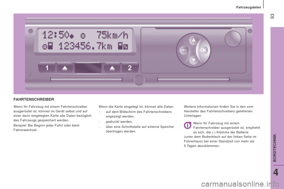 Peugeot Boxer 2016  Betriebsanleitung (in German)  93
boxer_de_Chap04_Technologie-a-bord_ed01-2015
fAhr TE n SC hr E i BE r
Wenn Ihr Fahrzeug mit einem Fahrtenschreiber 
ausgerüstet ist, können im Gerät selbst und auf 
einer darin eingelegten Kart