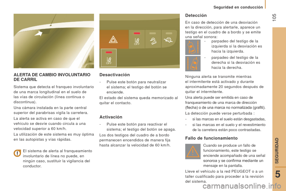 Peugeot Boxer 2016  Manual del propietario (in Spanish)  105
boxer_es_Chap05_Securite_ed01-2015
AlerTA D e  CA mb I o  INV olu NTA r I o D
e  CA rr I l
Sistema que detecta el franqueo involuntario 
de una marca longitudinal en el suelo de 
las vías de cir