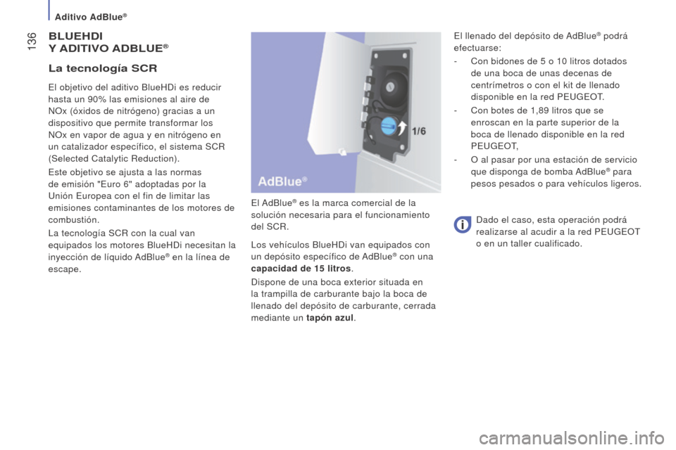 Peugeot Boxer 2016 Manual del propietario (in Spanish) 136
boxer_es_Chap07_Verifications_ed01-2015
blueHDI
Y
ADITIV o A Db lue®
El AdBlue® es la marca comercial de la
solución necesaria para el funcionamiento
del SCR.
Los vehículos BlueHDi van e Peugeot Boxer 2016 Manual del propietario (in Spanish) 136
boxer_es_Chap07_Verifications_ed01-2015
blueHDI
Y
ADITIV o A Db lue®
El AdBlue® es la marca comercial de la
solución necesaria para el funcionamiento
del SCR.
Los vehículos BlueHDi van e